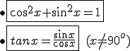 \bullet \fbox{cos^2 x+sin^2 x = 1} \\ \\ \bullet \fbox{tanx=\frac{sin x}{cos x}}\,\,\,(x\neq 90^o)